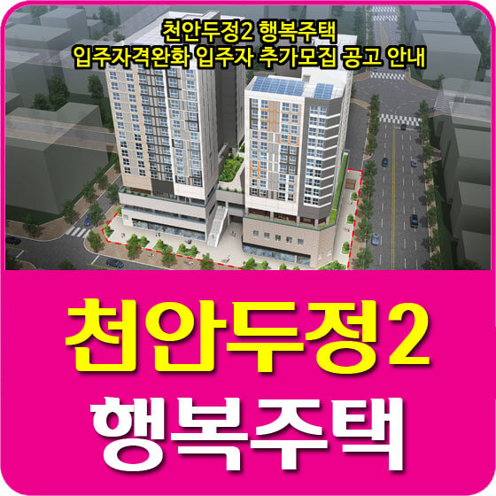 천안두정2 행복주택 입주자격완화 입주자 추가모집 공고 안내 (2021.07.22)