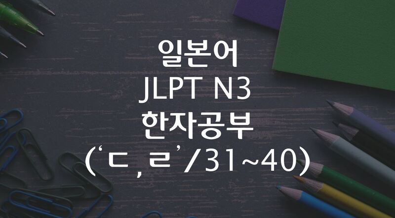일본어 JLPT N3 한자공부 ('ㄷ,ㄹ'/ 31~40)