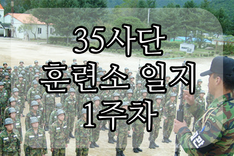 35사단 훈련소 일지 : 1주차 (1)