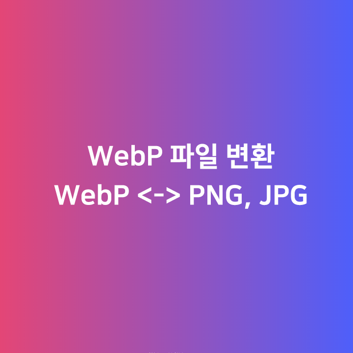 WebP 파일 변환하기 WebP < -- > PNG, JPEG, GIF, TIFF, BMP