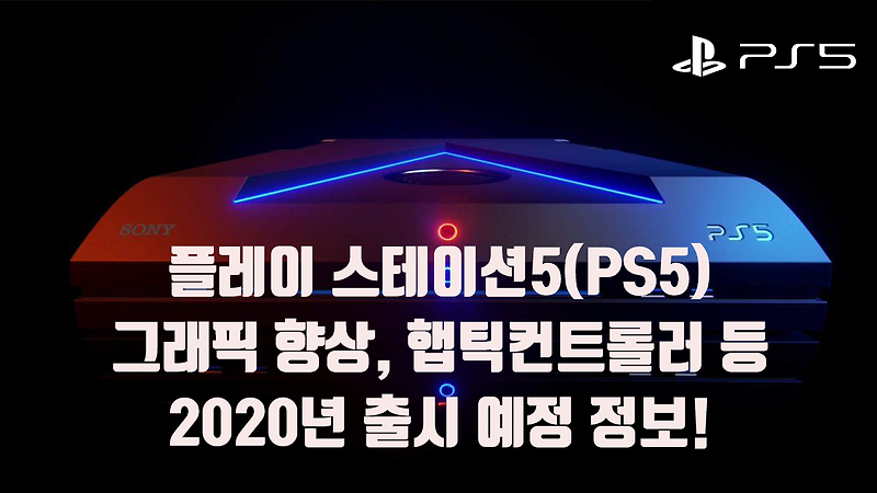 플레이스테이션5(PS5):그래픽향상,햅틱컨트롤러 등 2020년 출시 예정 정보!