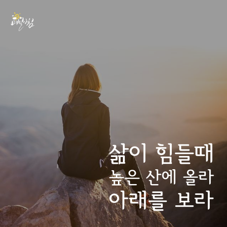 [매일아침좋은글] 삶이 힘들때 높은 산에 올라 아래를 보라 