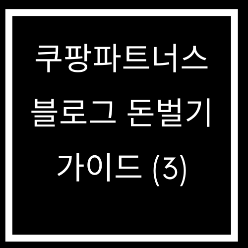 쿠팡파트너스로 블로그 돈벌기 가이드(3) 마지막편