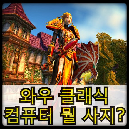 월드오브워크래프트 클래식 - 컴퓨터 뭘 사야할까?