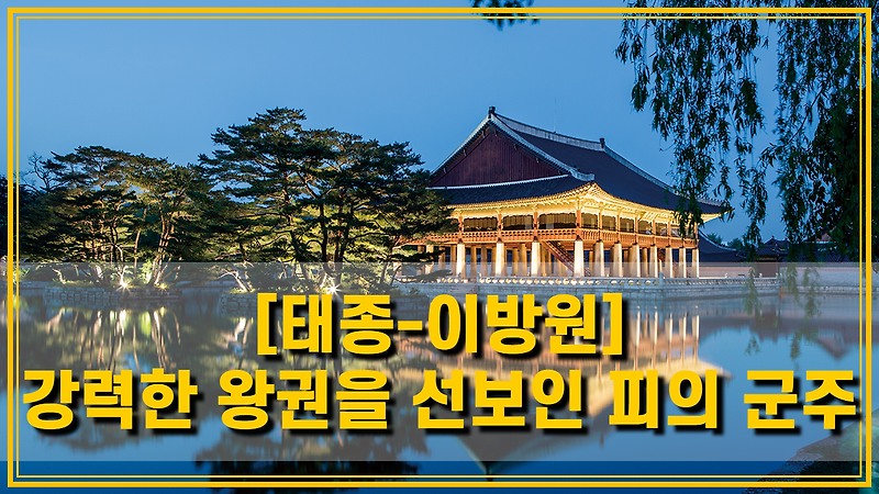 [한국사-태종] 조선의 강력한 왕권을 다진 피의 군주, 이방원