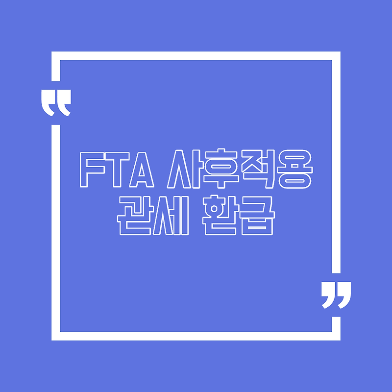 FTA 사후적용으로 관세 환급받았어요.