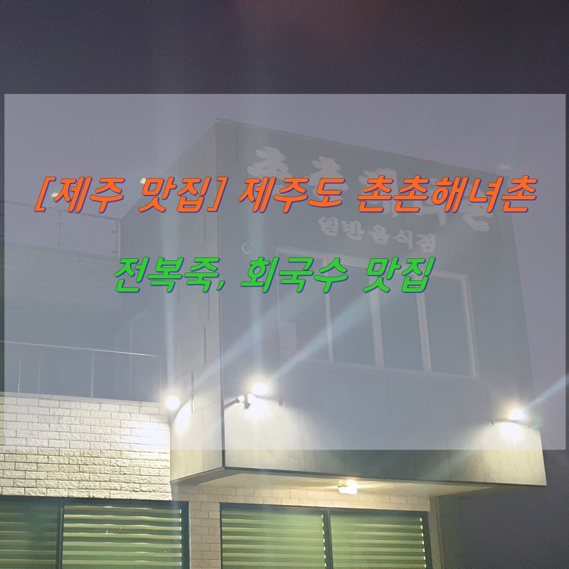 [맛집 추천] 제주 촌촌해녀집_회국수, 전복죽 맛집