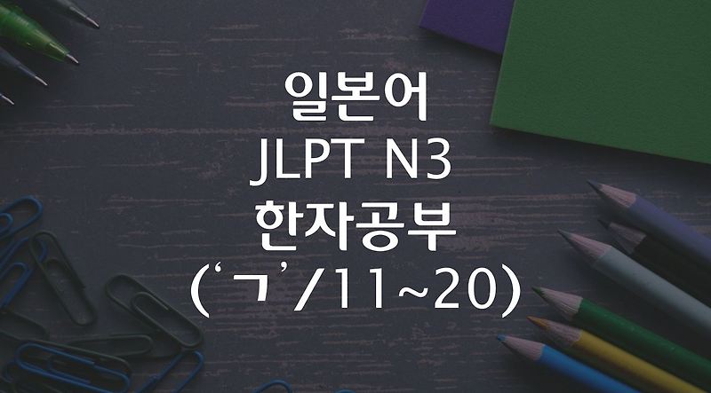 일본어 JLPT N3 한자공부 ('ㄱ'/ 11~20)