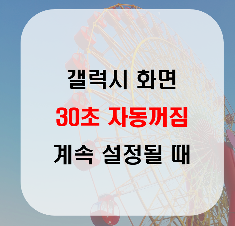 갤럭시 화면 30초 자동꺼짐으로 설정이 계속 변경될 때 방법(왜 자꾸 바뀌냐구!!)