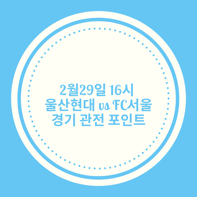 2월29일 16시  울산현대 vs FC서울  경기 관전 포인트