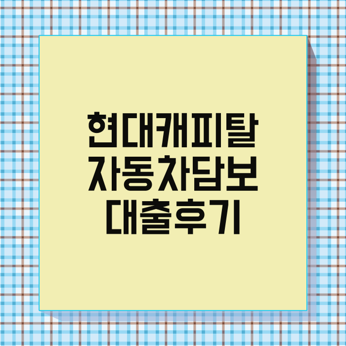 현대캐피탈 자동차담보 대출 자격조건 한도 금리 대출후기