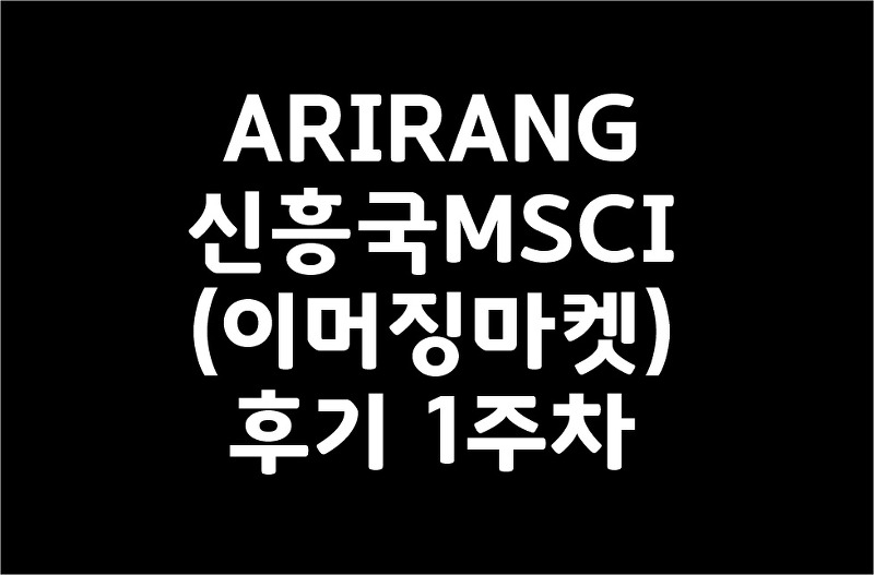 ARIRANG 신흥국MSCI(이머징마켓) 후기 1주차