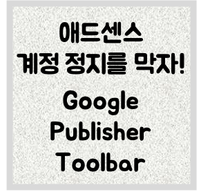 애드센스 계정 정지 방지! 구글 퍼블리셔 툴바 설치하기! (Google Publisher Toolbar)