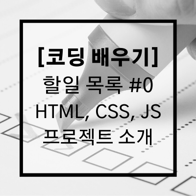 [할 일 목록 #0] 웹 사이트 만들기 프로젝트 HTML, CSS, Javascript로 할 일 목록 (To-do List) 만들기 소개