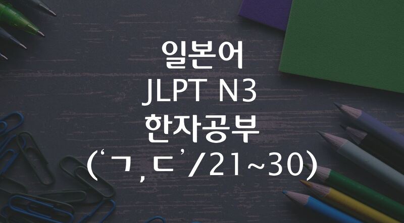 일본어 JLPT N3 한자공부 ('ㄱ,ㄷ'/ 21~30)