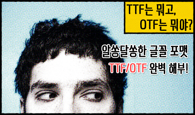 TTF는 뭐고, OTF는 뭐야? 알쏭달쏭한 글꼴 포맷 TTF/OTF 완벽 해부!