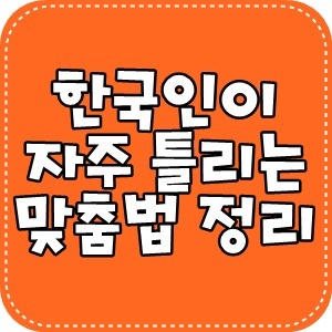한국인이 자주 틀리는 맞춤법 13가지!