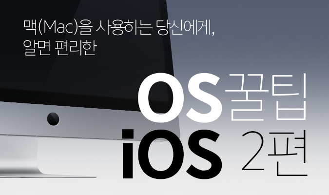 맥(Mac)을 사용하는 당신에게, 알면 편리한 OS, iOS 꿀팁 <2편>