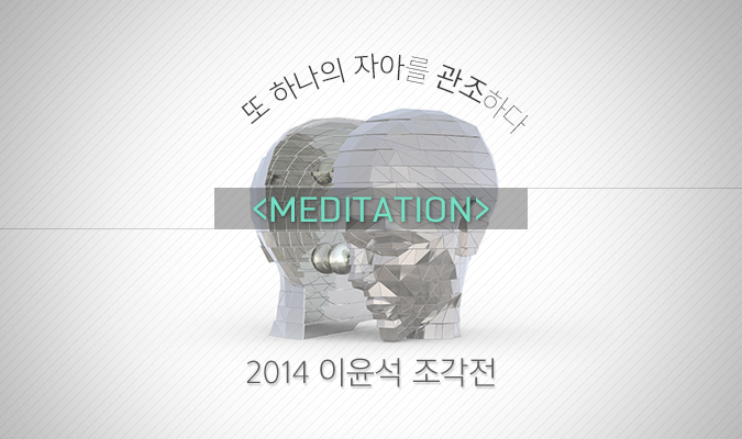 또 하나의 자아를 관조하다, <Meditation> 2014 이윤석 조각전
