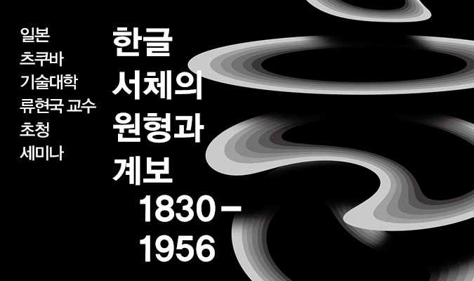일본츠쿠바기술대학 류현국 교수 초청 세미나 ＜한글 서체의 원형과 계보(1830~1956)＞