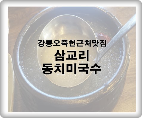 (강릉오죽헌근처맛집)삼교리 동치미 막국수 여름 별미