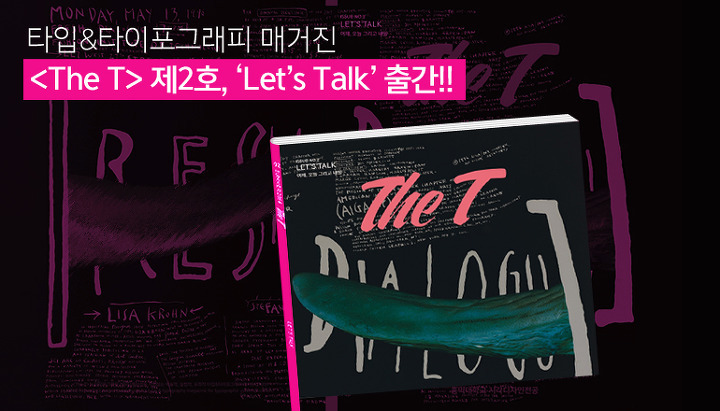 타입&타이포그래피 매거진 <The T> 제2호, ‘Let’s Talk’ 출간!!