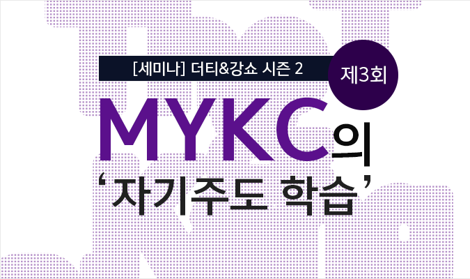 [세미나] 더티&강쇼 시즌 2: 제3회 MYKC의 ‘자기주도 학습’