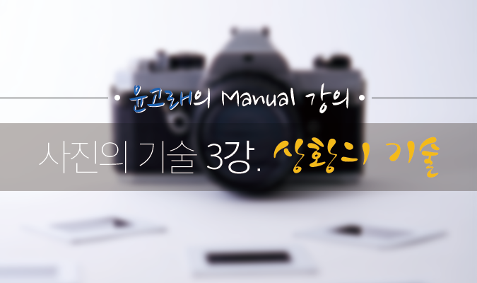 [윤고래의 Manual 강의] 사진의 기술 3강. 상황의 기술