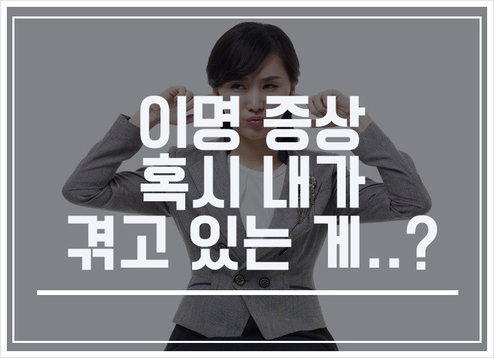 이명 증상. 혹시 내가 겪고 있는 게..?