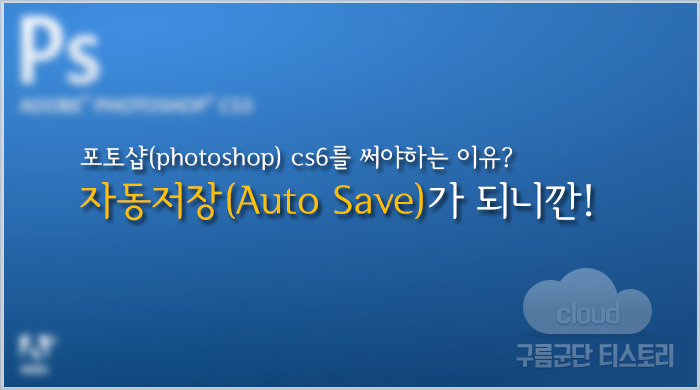 포토샵(photoshop) cs6를 써야하는 이유? 자동저장(Auto Save)이 되니깐!