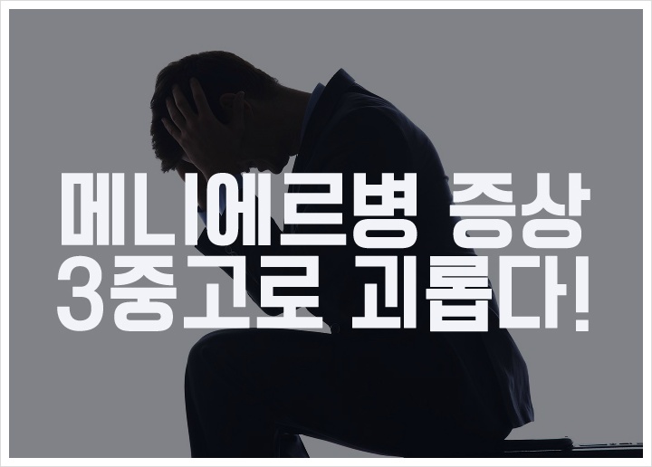 메니에르병 증상, 3중고로 괴롭다!