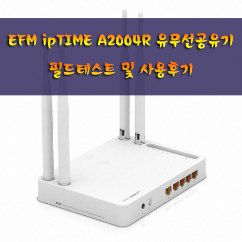 EFM ipTIME A2004NS-R, A2004R 유무선공유기 필드테스트 및 사용후기