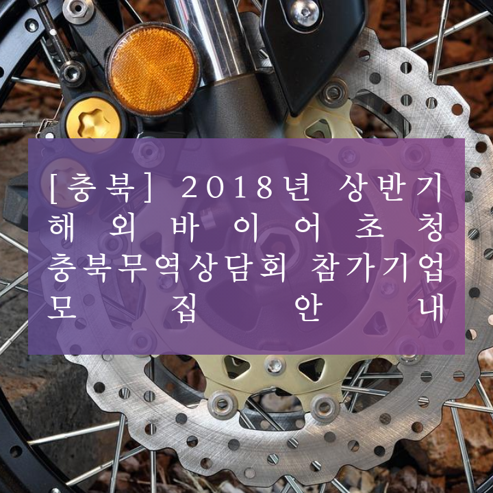 [충북] 2018년 상반기 해외바이어초청 충북무역상담회 참가기업 모집안내