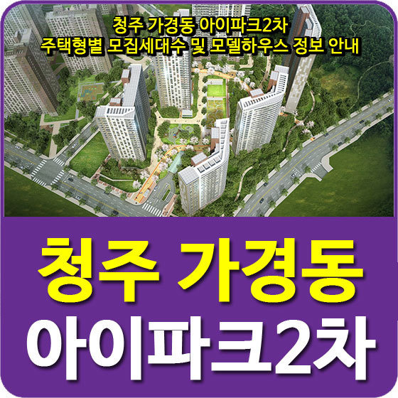 청주 가경동 아이파크2차 주택형별 모집세대수 및 모델하우스 정보 안내