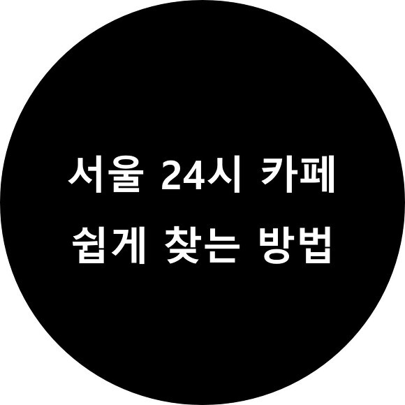서울 24시 카페, 24시 카페 쉽게 찾는 방법