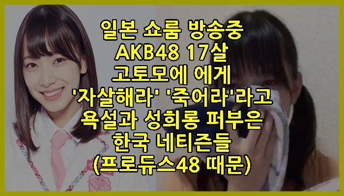 AKB48 고토모에 방송중 '자살해라' '죽어라' 욕설 퍼부은 한국 네티즌들