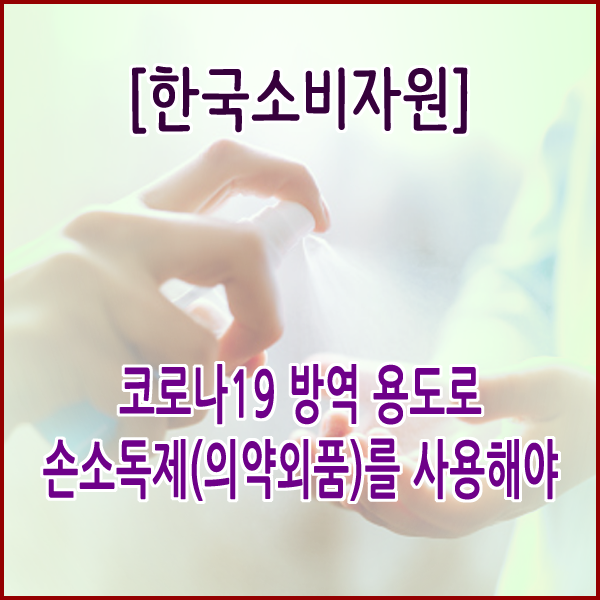 [한국소비자원] 코로나19 방역 용도로 손소독제(의약외품)를 사용해야