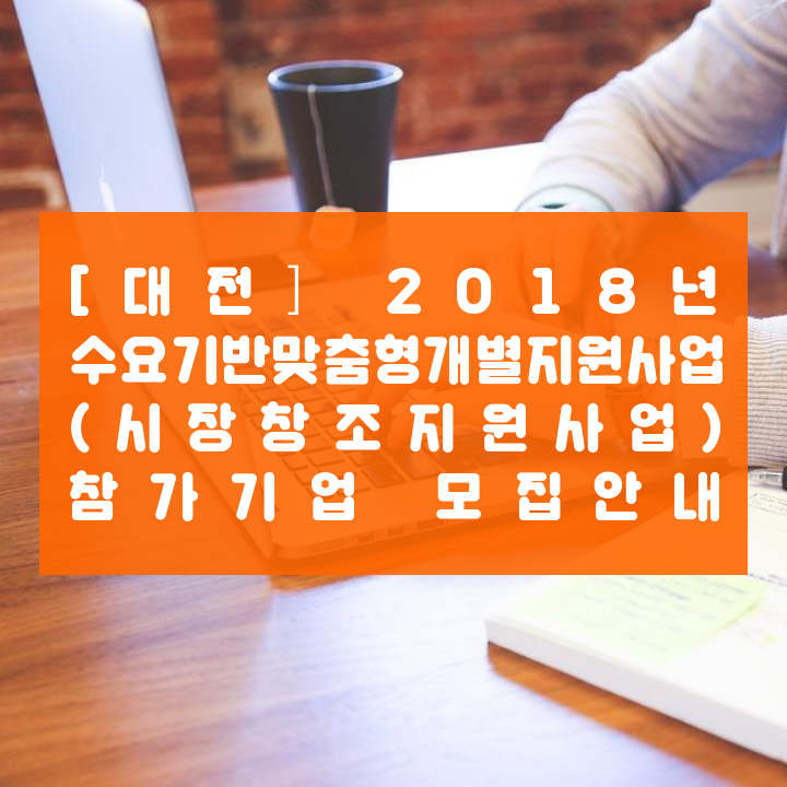 [대전] 2018년 수요기반맞춤형개별지원사업 (시장창조지원사업) 참가기업 모집안내