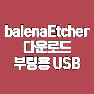 balenaEtcher 다운로드 부팅용 USB 만들기