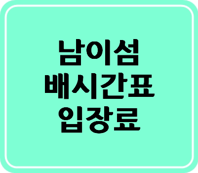 남이섬 배시간표/입장료 확인 간편하게~~^^
