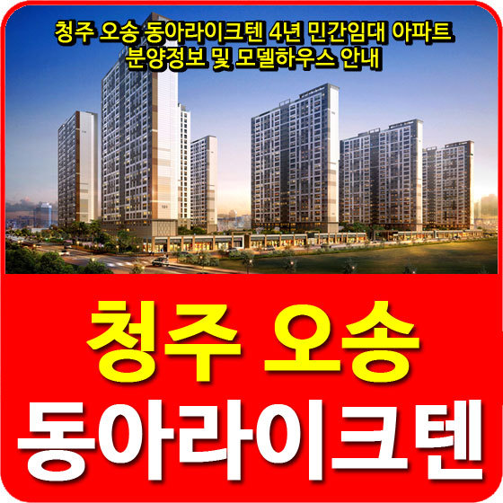 청주 오송 동아라이크텐 4년 민간임대 아파트 분양정보 및 모델하우스 안내