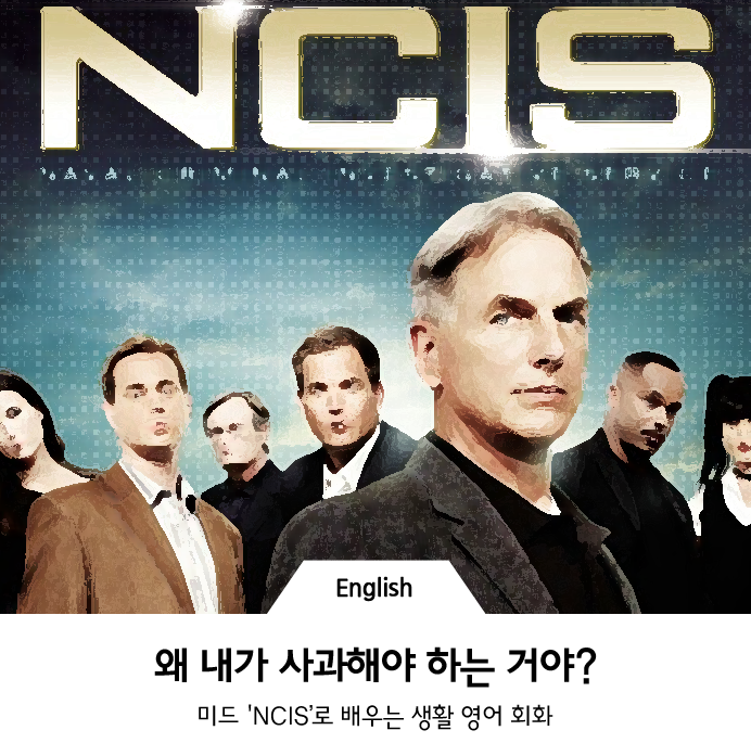 미드 'NCIS’로 배우는 생활영어회화 : 왜 내가 사과해야 하는 거야? 좋네요