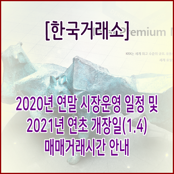 [한국거래소] 2020년 주식 폐장일 및 2021년 연초 개장일(1.4) 매매거래시간 안내