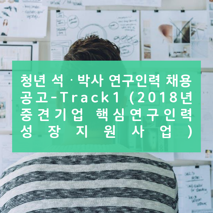 청년 석ㆍ박사 연구인력 채용 공고-Track1 (2018년 중견기업 핵심연구인력 성장지원사업)