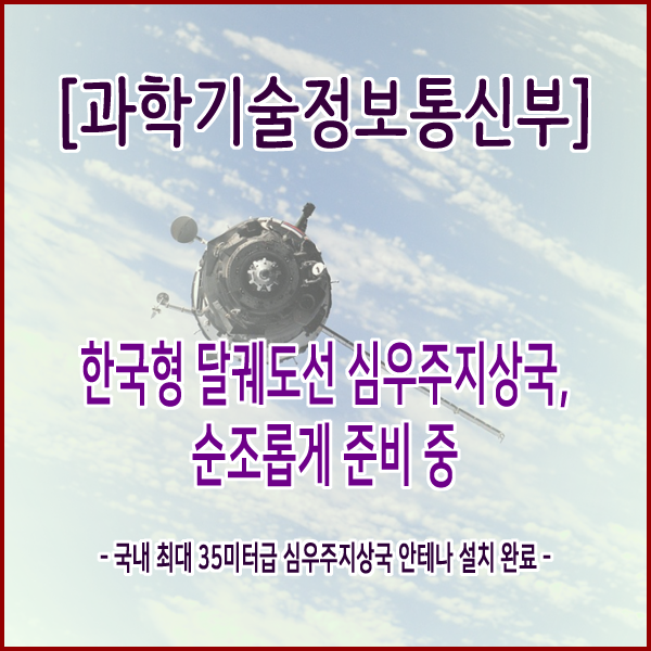 [과학기술정보통신부] 한국형 달궤도선 심우주지상국, 순조롭게 준비 중