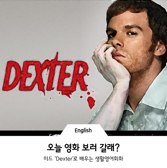 미드 'Dexter’로 배우는 생할영어회화 : 당하나 영화 보러 갈래? 좋네요