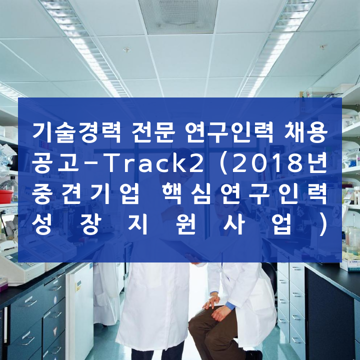 기술경력 전문 연구인력 채용 공고-Track2 (2018년 중견기업 핵심연구인력 성장지원사업)
