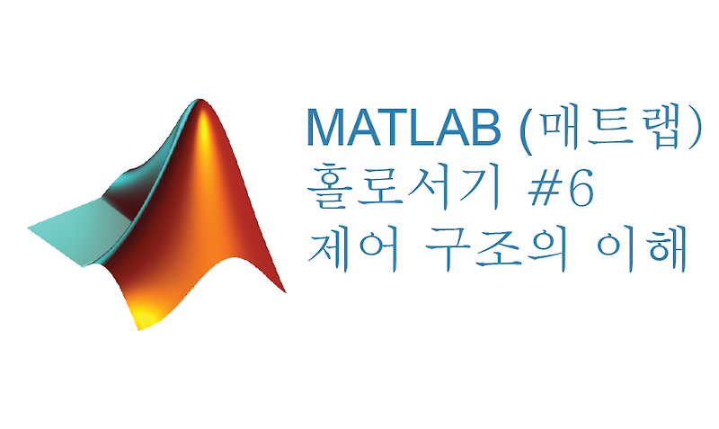 [매트랩(MATLAB) 혼자서기 강좌 #6] Control Structure 제어 구조의 이해 대박