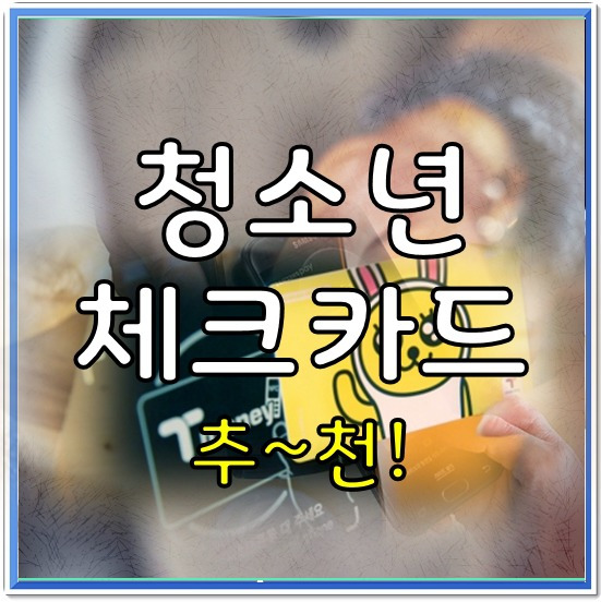 청소년 체크카드 추천 및 발급조건 확인하기!