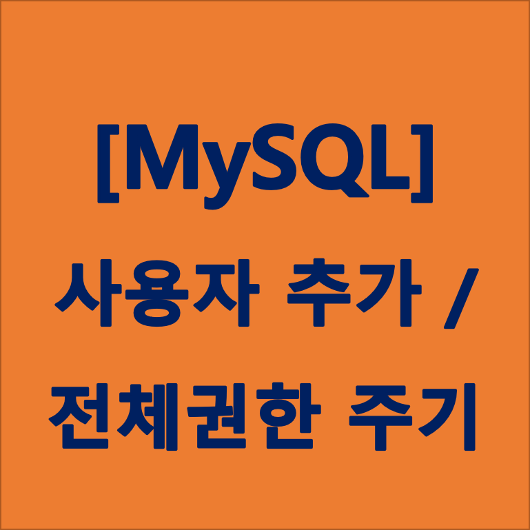 [MySQL] 사용자 추가해주는 방법, 전체권한 설정하기